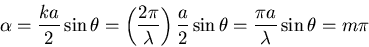 \begin{displaymath}
\alpha=\frac{ka}{2}\sin \theta
=\left(\frac{2\pi}{\lambda} \...
...\frac{a}{2}\sin \theta
=\frac{\pi a}{\lambda}\sin \theta
=m\pi
\end{displaymath}